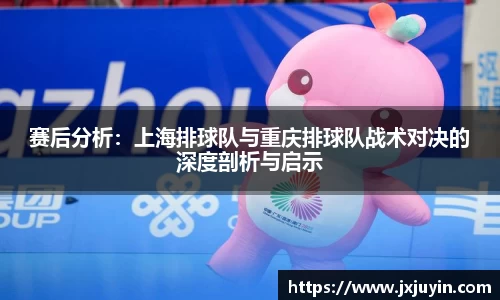 赛后分析：上海排球队与重庆排球队战术对决的深度剖析与启示