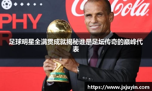 足球明星全满贯成就揭秘谁是足坛传奇的巅峰代表